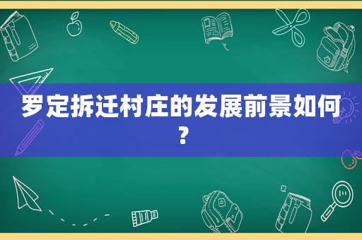 羅定拆遷村莊的發(fā)展前景如何？