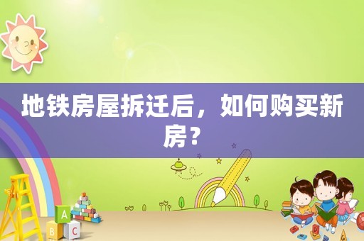 地鐵房屋拆遷后，如何購(gòu)買(mǎi)新房？