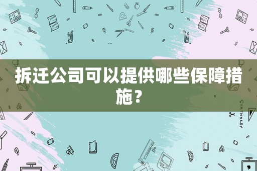 拆遷公司可以提供哪些保障措施？