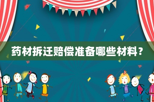 藥材拆遷賠償準(zhǔn)備哪些材料？