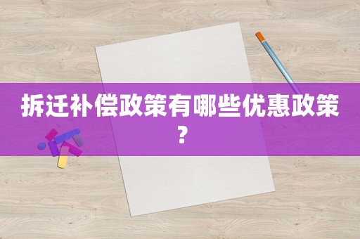拆遷補(bǔ)償政策有哪些優(yōu)惠政策？