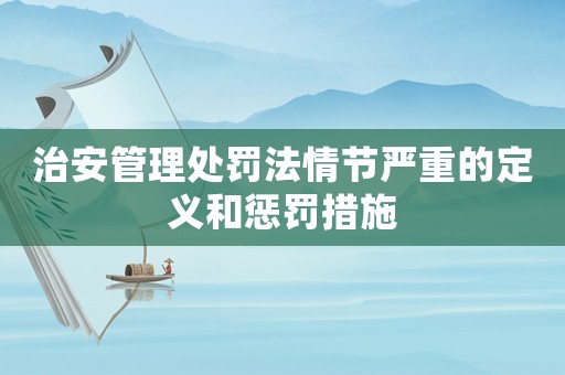 治安管理處罰法情節(jié)嚴重的定義和懲罰措施