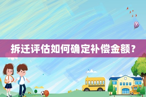 拆遷評估如何確定補(bǔ)償金額？