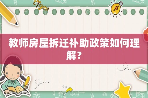 教師房屋拆遷補助政策如何理解？