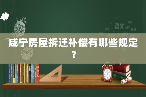 咸寧房屋拆遷補(bǔ)償有哪些規(guī)定？