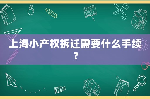 上海小產(chǎn)權(quán)拆遷需要什么手續(xù)？