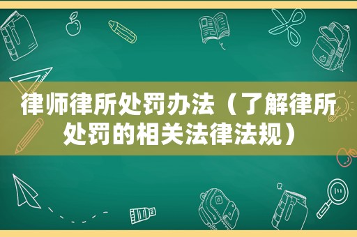 律師律所處罰辦法（了解律所處罰的相關(guān)法律法規(guī)）