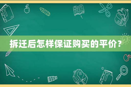 拆遷后怎樣保證購(gòu)買的平價(jià)？