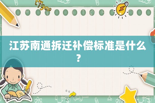 江蘇南通拆遷補償標準是什么？