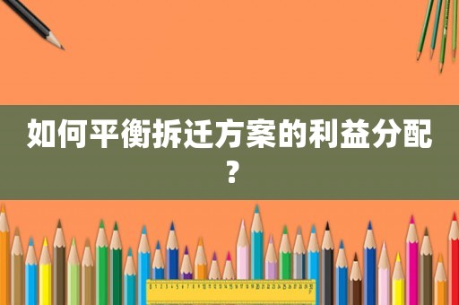 如何平衡拆遷方案的利益分配？