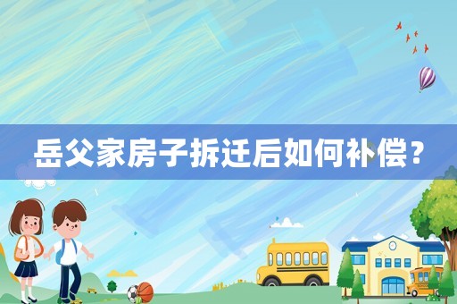 岳父家房子拆遷后如何補償？