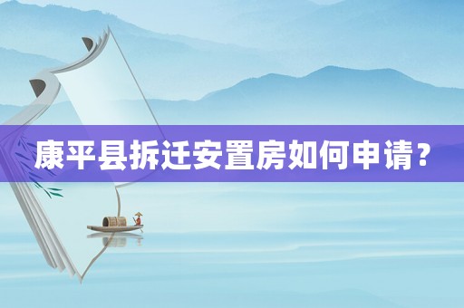 康平縣拆遷安置房如何申請？
