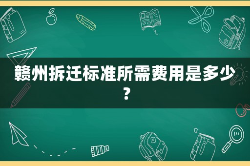 贛州拆遷標(biāo)準(zhǔn)所需費(fèi)用是多少？
