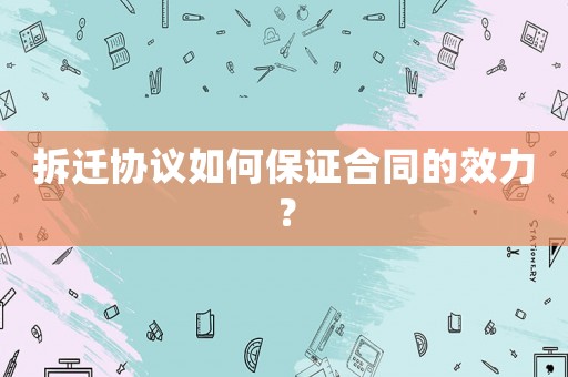 拆遷協(xié)議如何保證合同的效力？