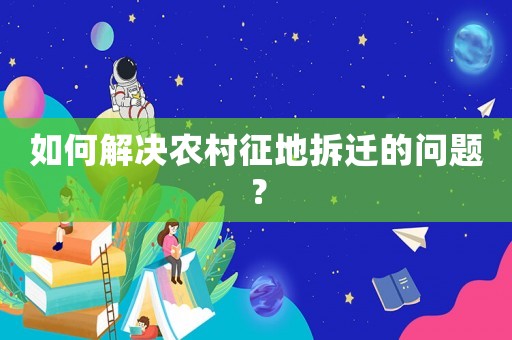 如何解決農(nóng)村征地拆遷的問題？