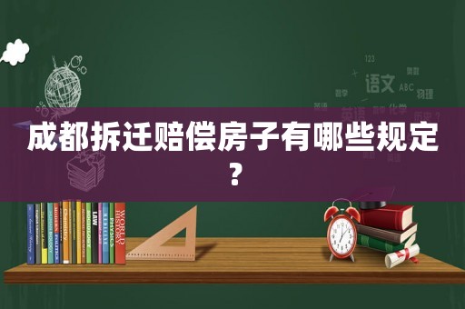 成都拆遷賠償房子有哪些規(guī)定？