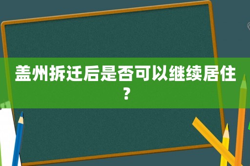 蓋州拆遷后是否可以繼續(xù)居住？