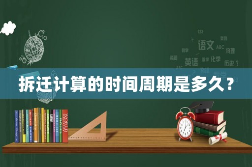 拆遷計(jì)算的時(shí)間周期是多久？