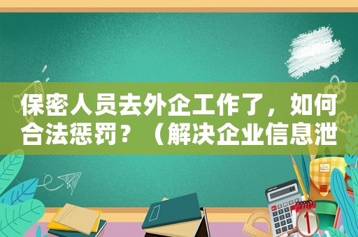 保密人員去外企工作了，如何合法懲罰？（解決企業(yè)信息泄露問題的有效方法）