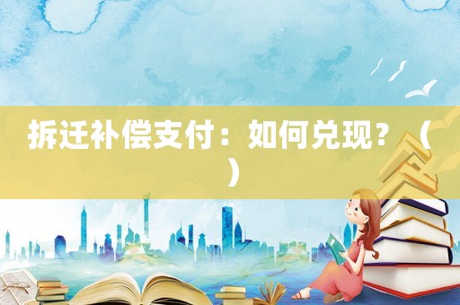 拆遷補償支付：如何兌現(xiàn)？（）