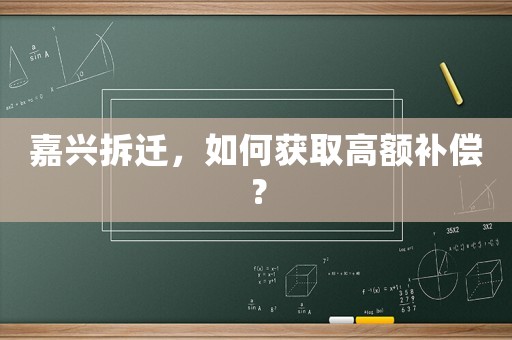 嘉興拆遷，如何獲取高額補償？