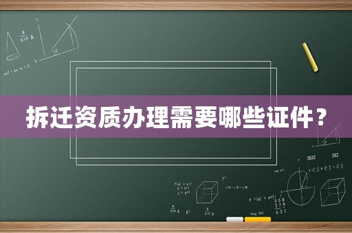 拆遷資質(zhì)辦理需要哪些證件？