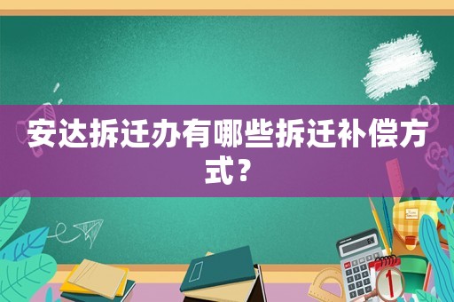 安達(dá)拆遷辦有哪些拆遷補(bǔ)償方式？