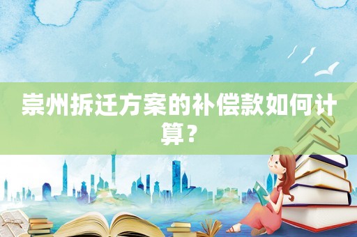 崇州拆遷方案的補(bǔ)償款如何計(jì)算？