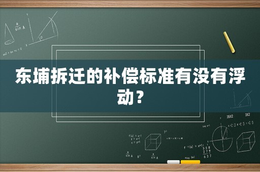 東埔拆遷的補(bǔ)償標(biāo)準(zhǔn)有沒有浮動(dòng)？