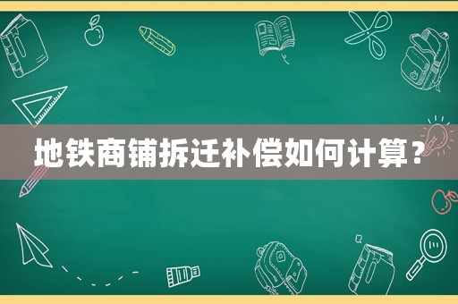 地鐵商鋪拆遷補(bǔ)償如何計算？