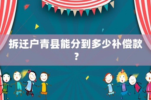 拆遷戶(hù)青縣能分到多少補(bǔ)償款？