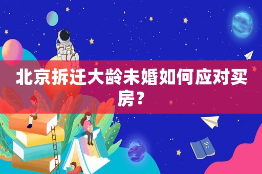 北京拆遷大齡未婚如何應(yīng)對(duì)買房？