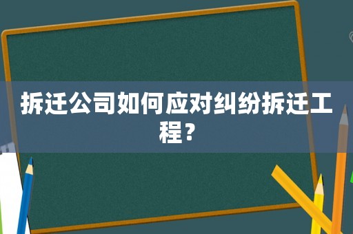 拆遷公司如何應(yīng)對(duì)糾紛拆遷工程？
