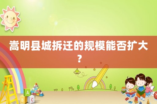 嵩明縣城拆遷的規(guī)模能否擴(kuò)大？