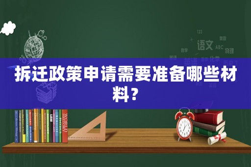 拆遷政策申請(qǐng)需要準(zhǔn)備哪些材料？