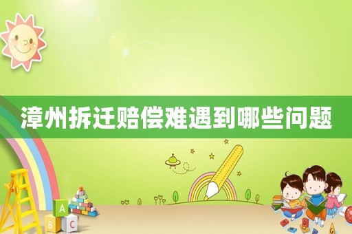 漳州拆遷賠償難遇到哪些問題