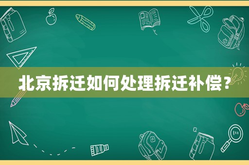 北京拆遷如何處理拆遷補(bǔ)償？
