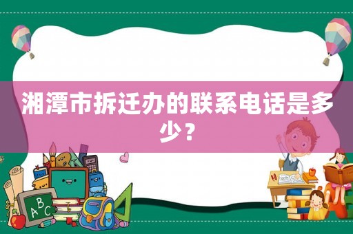 湘潭市拆遷辦的聯(lián)系電話是多少？