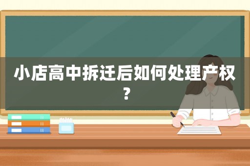 小店高中拆遷后如何處理產(chǎn)權(quán)？