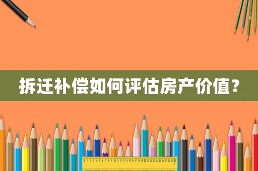 拆遷補(bǔ)償如何評估房產(chǎn)價(jià)值？