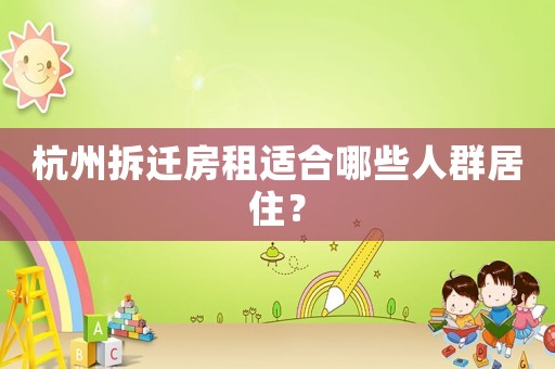 杭州拆遷房租適合哪些人群居住？