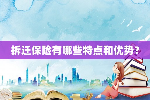 拆遷保險(xiǎn)有哪些特點(diǎn)和優(yōu)勢(shì)？