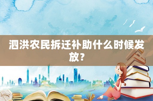 泗洪農(nóng)民拆遷補(bǔ)助什么時(shí)候發(fā)放？