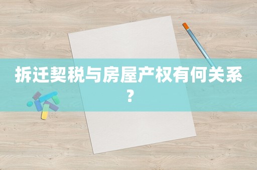 拆遷契稅與房屋產(chǎn)權(quán)有何關(guān)系？