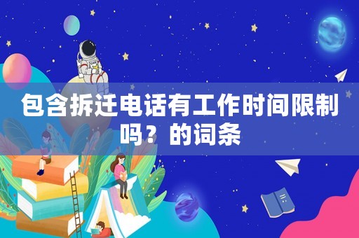 包含拆遷電話有工作時(shí)間限制嗎？的詞條
