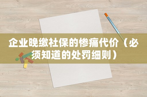 企業(yè)晚繳社保的慘痛代價(jià)（必須知道的處罰細(xì)則）