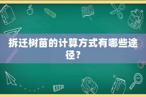 拆遷樹苗的計算方式有哪些途徑？