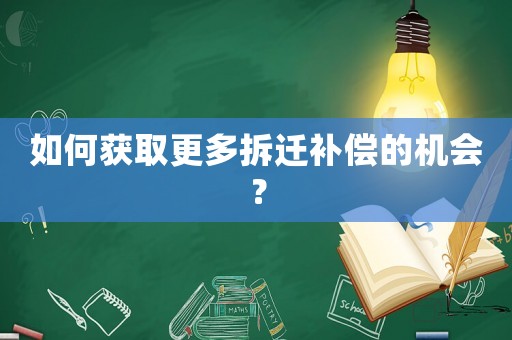 如何獲取更多拆遷補償?shù)臋C會？