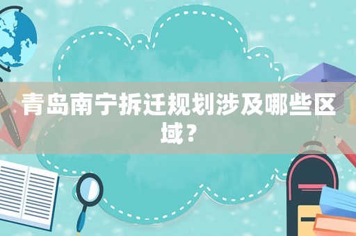 青島南寧拆遷規(guī)劃涉及哪些區(qū)域？