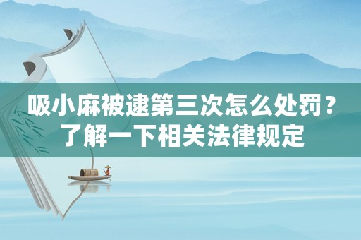 吸小麻被逮第三次怎么處罰？了解一下相關(guān)法律規(guī)定